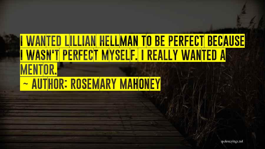 Rosemary Mahoney Quotes: I Wanted Lillian Hellman To Be Perfect Because I Wasn't Perfect Myself. I Really Wanted A Mentor.