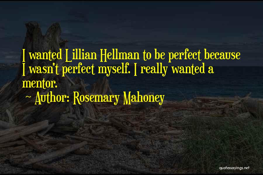 Rosemary Mahoney Quotes: I Wanted Lillian Hellman To Be Perfect Because I Wasn't Perfect Myself. I Really Wanted A Mentor.