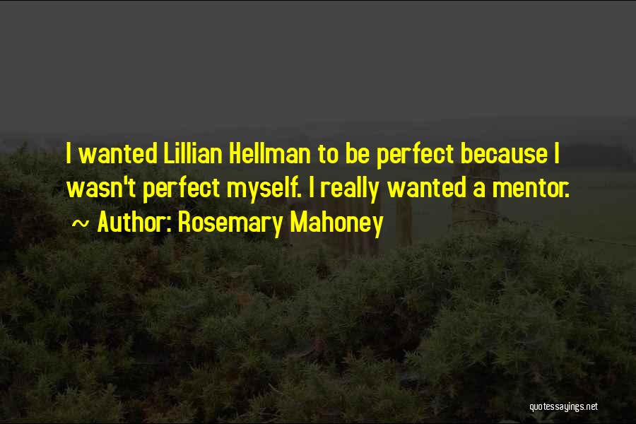 Rosemary Mahoney Quotes: I Wanted Lillian Hellman To Be Perfect Because I Wasn't Perfect Myself. I Really Wanted A Mentor.