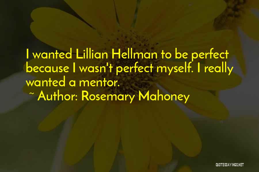 Rosemary Mahoney Quotes: I Wanted Lillian Hellman To Be Perfect Because I Wasn't Perfect Myself. I Really Wanted A Mentor.
