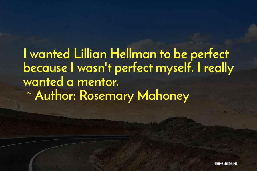 Rosemary Mahoney Quotes: I Wanted Lillian Hellman To Be Perfect Because I Wasn't Perfect Myself. I Really Wanted A Mentor.