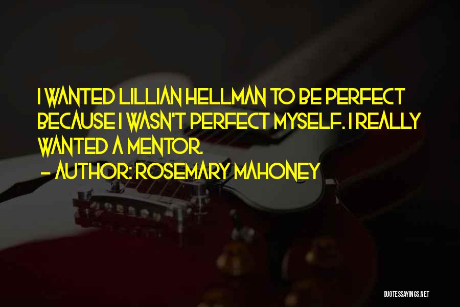 Rosemary Mahoney Quotes: I Wanted Lillian Hellman To Be Perfect Because I Wasn't Perfect Myself. I Really Wanted A Mentor.