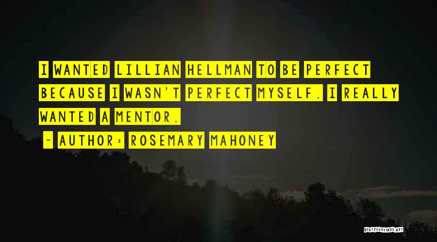 Rosemary Mahoney Quotes: I Wanted Lillian Hellman To Be Perfect Because I Wasn't Perfect Myself. I Really Wanted A Mentor.