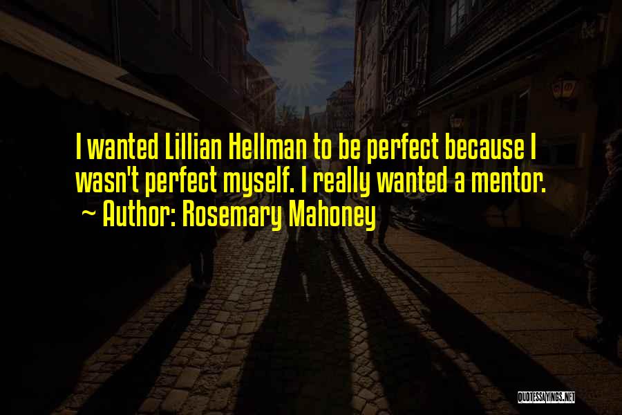 Rosemary Mahoney Quotes: I Wanted Lillian Hellman To Be Perfect Because I Wasn't Perfect Myself. I Really Wanted A Mentor.