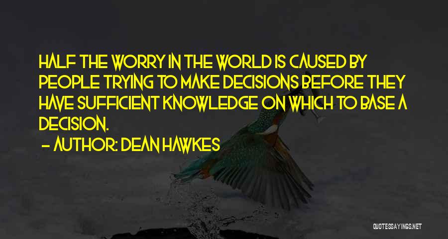 Dean Hawkes Quotes: Half The Worry In The World Is Caused By People Trying To Make Decisions Before They Have Sufficient Knowledge On