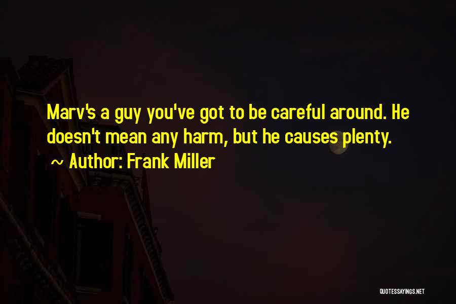 Frank Miller Quotes: Marv's A Guy You've Got To Be Careful Around. He Doesn't Mean Any Harm, But He Causes Plenty.