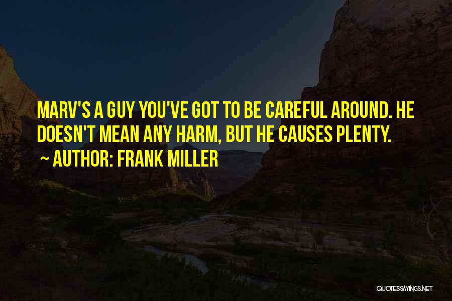 Frank Miller Quotes: Marv's A Guy You've Got To Be Careful Around. He Doesn't Mean Any Harm, But He Causes Plenty.