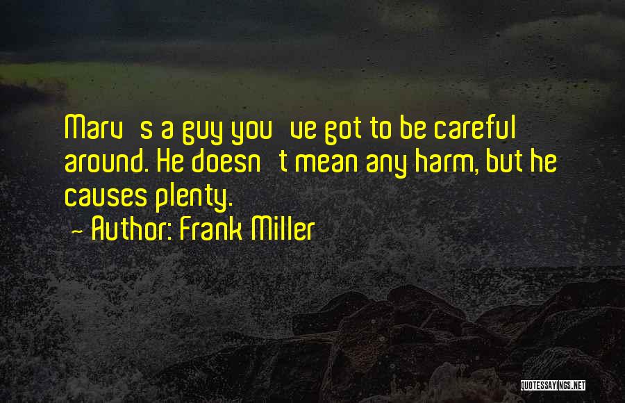 Frank Miller Quotes: Marv's A Guy You've Got To Be Careful Around. He Doesn't Mean Any Harm, But He Causes Plenty.