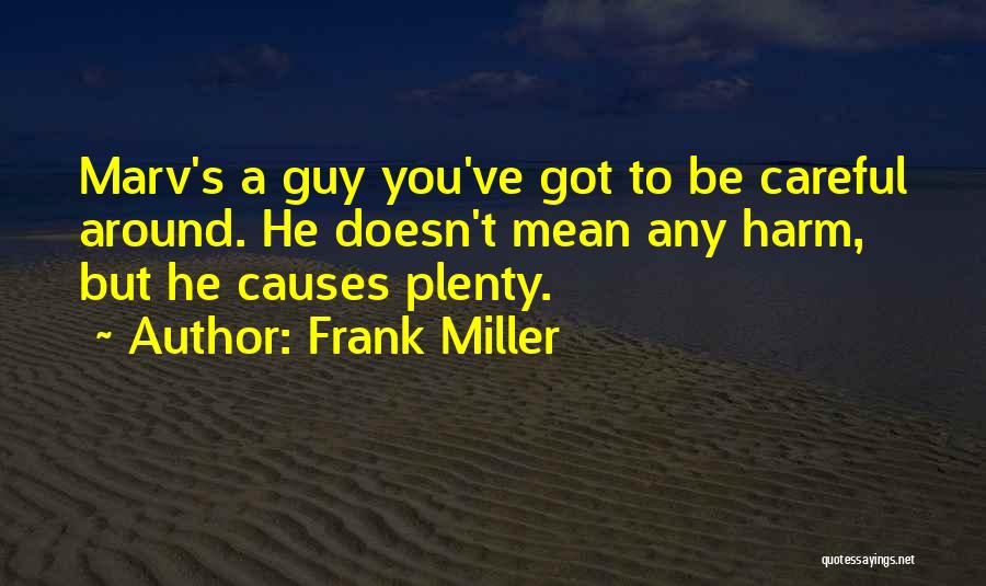 Frank Miller Quotes: Marv's A Guy You've Got To Be Careful Around. He Doesn't Mean Any Harm, But He Causes Plenty.