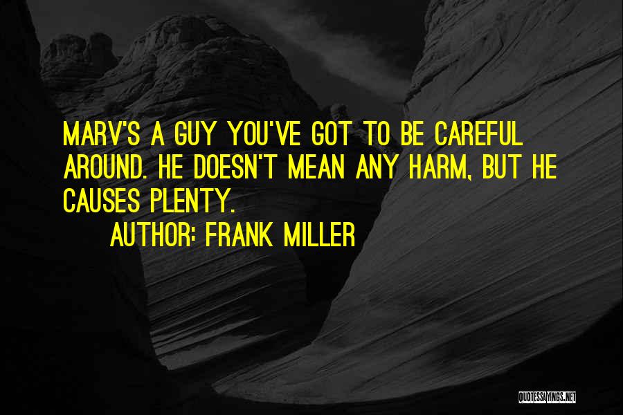 Frank Miller Quotes: Marv's A Guy You've Got To Be Careful Around. He Doesn't Mean Any Harm, But He Causes Plenty.