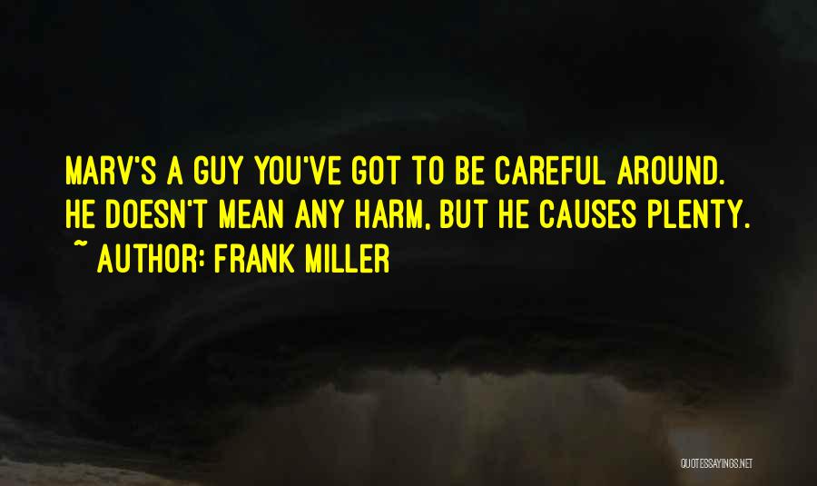 Frank Miller Quotes: Marv's A Guy You've Got To Be Careful Around. He Doesn't Mean Any Harm, But He Causes Plenty.