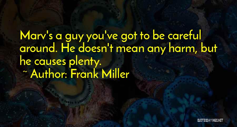 Frank Miller Quotes: Marv's A Guy You've Got To Be Careful Around. He Doesn't Mean Any Harm, But He Causes Plenty.