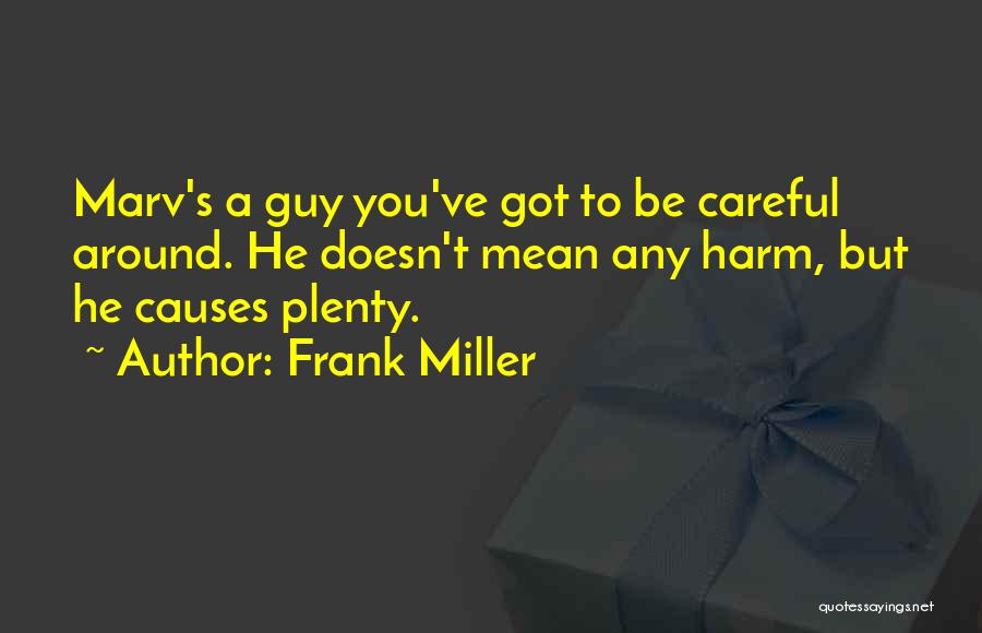 Frank Miller Quotes: Marv's A Guy You've Got To Be Careful Around. He Doesn't Mean Any Harm, But He Causes Plenty.