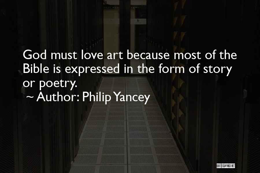 Philip Yancey Quotes: God Must Love Art Because Most Of The Bible Is Expressed In The Form Of Story Or Poetry.