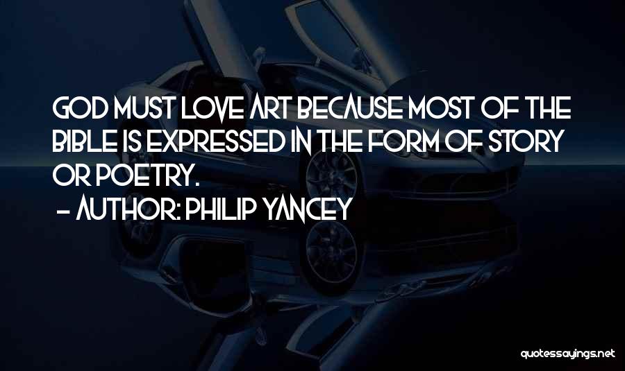Philip Yancey Quotes: God Must Love Art Because Most Of The Bible Is Expressed In The Form Of Story Or Poetry.