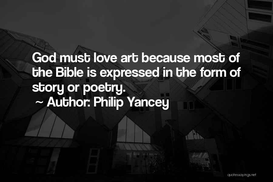 Philip Yancey Quotes: God Must Love Art Because Most Of The Bible Is Expressed In The Form Of Story Or Poetry.