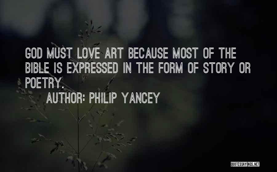Philip Yancey Quotes: God Must Love Art Because Most Of The Bible Is Expressed In The Form Of Story Or Poetry.