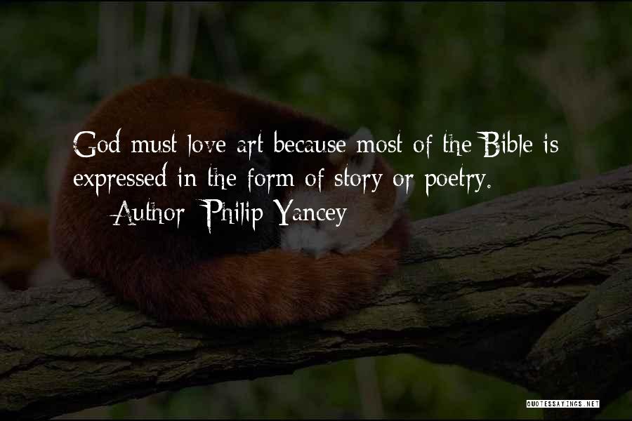 Philip Yancey Quotes: God Must Love Art Because Most Of The Bible Is Expressed In The Form Of Story Or Poetry.