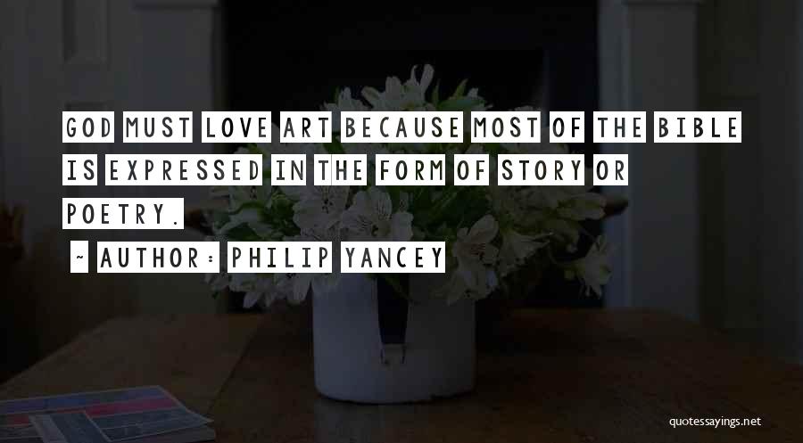 Philip Yancey Quotes: God Must Love Art Because Most Of The Bible Is Expressed In The Form Of Story Or Poetry.