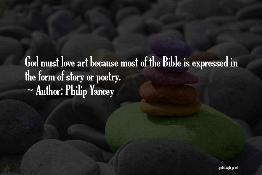 Philip Yancey Quotes: God Must Love Art Because Most Of The Bible Is Expressed In The Form Of Story Or Poetry.