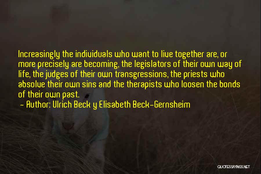 Ulrich Beck Y Elisabeth Beck-Gernsheim Quotes: Increasingly The Individuals Who Want To Live Together Are, Or More Precisely Are Becoming, The Legislators Of Their Own Way