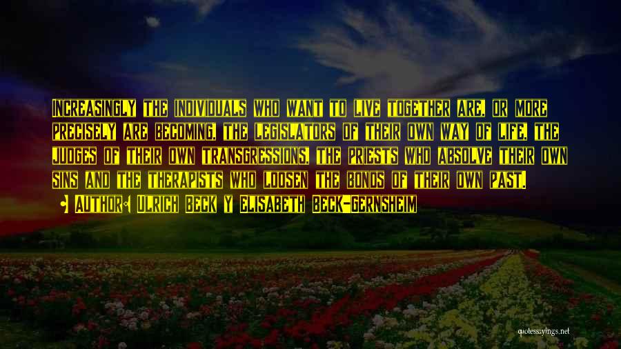 Ulrich Beck Y Elisabeth Beck-Gernsheim Quotes: Increasingly The Individuals Who Want To Live Together Are, Or More Precisely Are Becoming, The Legislators Of Their Own Way