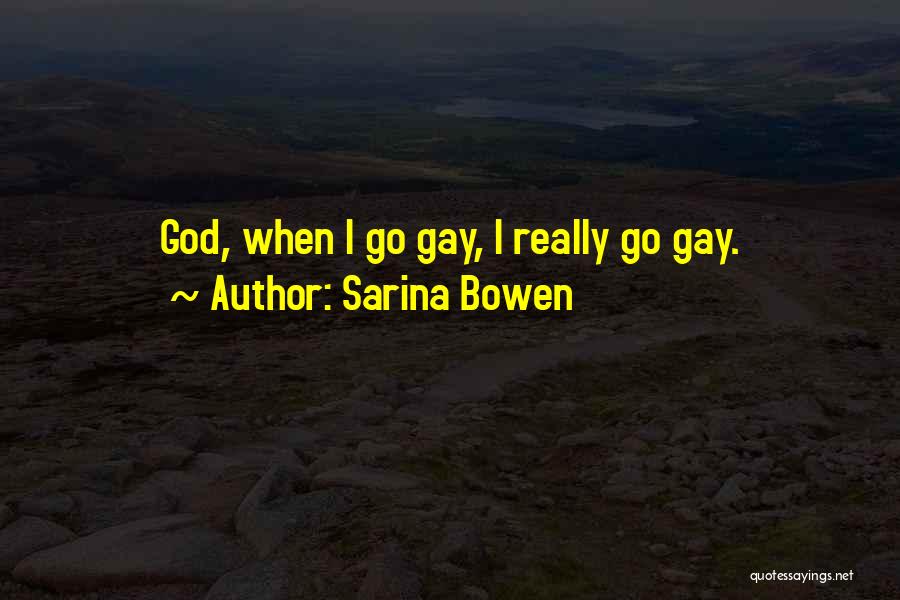 Sarina Bowen Quotes: God, When I Go Gay, I Really Go Gay.
