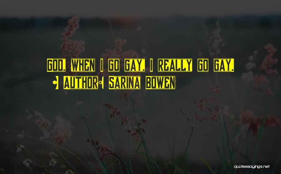 Sarina Bowen Quotes: God, When I Go Gay, I Really Go Gay.