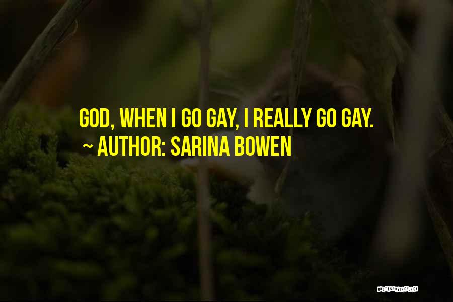 Sarina Bowen Quotes: God, When I Go Gay, I Really Go Gay.