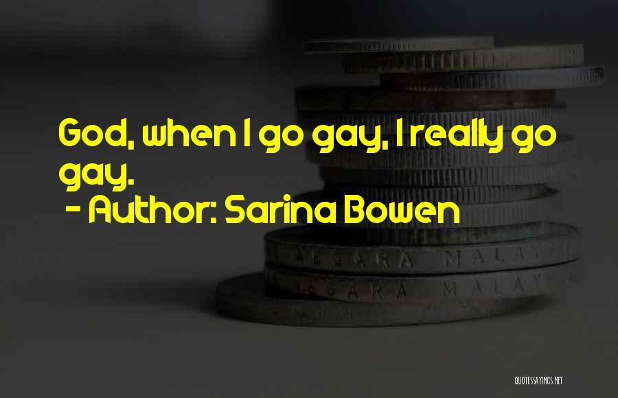 Sarina Bowen Quotes: God, When I Go Gay, I Really Go Gay.