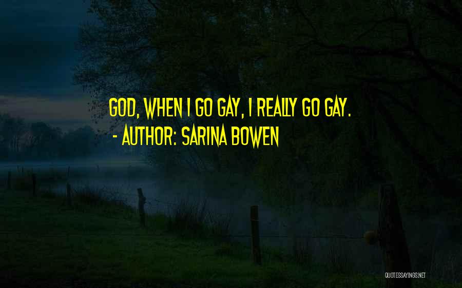 Sarina Bowen Quotes: God, When I Go Gay, I Really Go Gay.