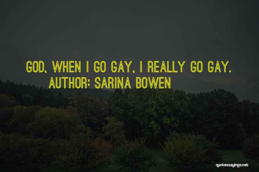 Sarina Bowen Quotes: God, When I Go Gay, I Really Go Gay.