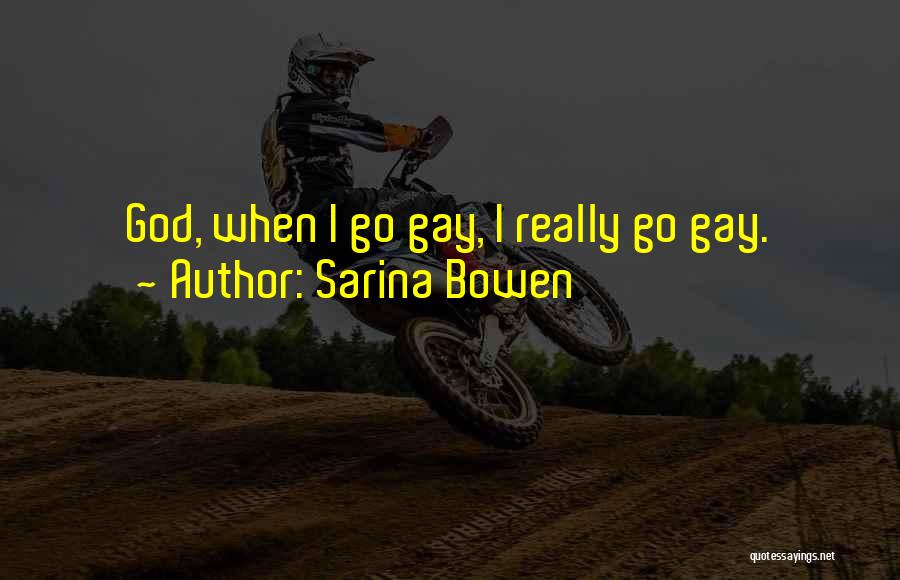 Sarina Bowen Quotes: God, When I Go Gay, I Really Go Gay.