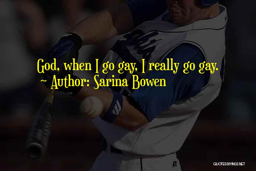 Sarina Bowen Quotes: God, When I Go Gay, I Really Go Gay.