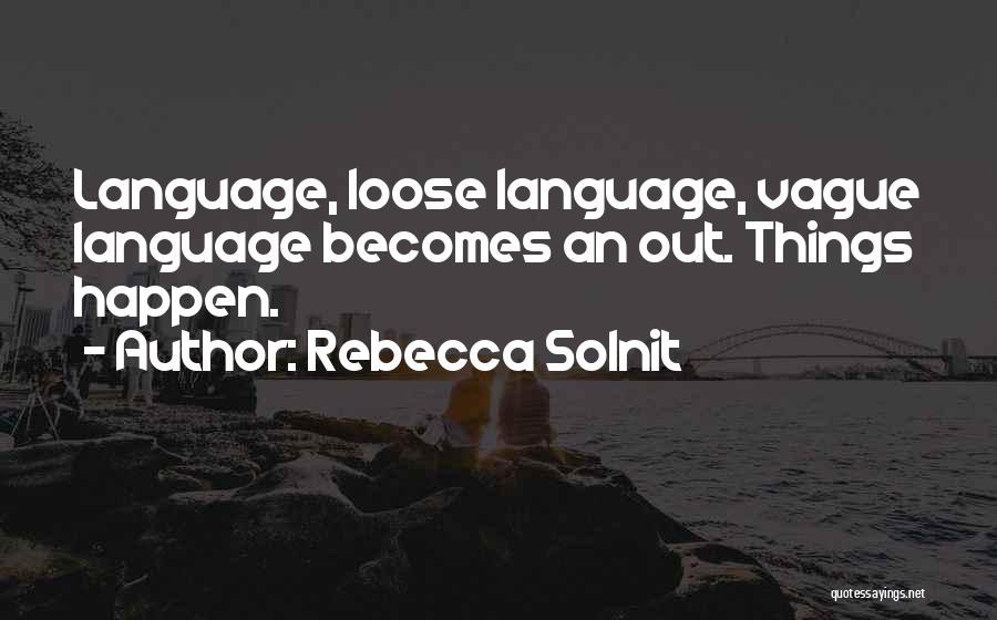 Rebecca Solnit Quotes: Language, Loose Language, Vague Language Becomes An Out. Things Happen.