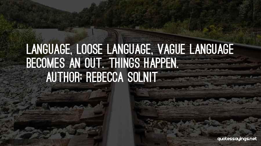 Rebecca Solnit Quotes: Language, Loose Language, Vague Language Becomes An Out. Things Happen.