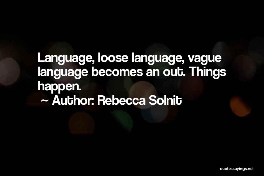Rebecca Solnit Quotes: Language, Loose Language, Vague Language Becomes An Out. Things Happen.