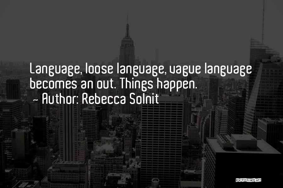Rebecca Solnit Quotes: Language, Loose Language, Vague Language Becomes An Out. Things Happen.