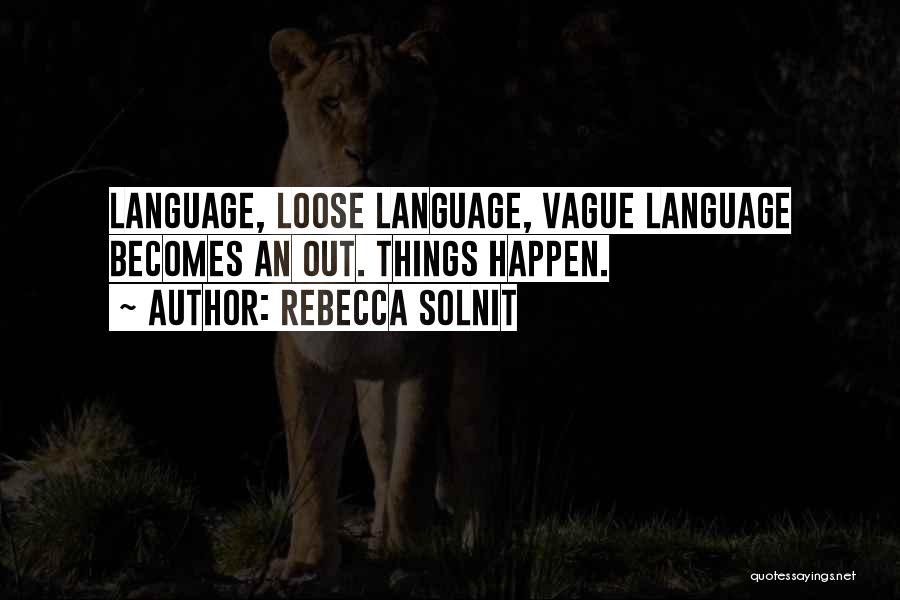 Rebecca Solnit Quotes: Language, Loose Language, Vague Language Becomes An Out. Things Happen.