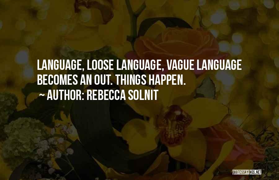 Rebecca Solnit Quotes: Language, Loose Language, Vague Language Becomes An Out. Things Happen.