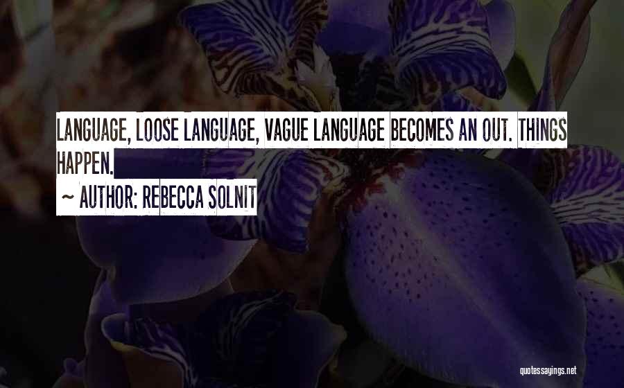 Rebecca Solnit Quotes: Language, Loose Language, Vague Language Becomes An Out. Things Happen.