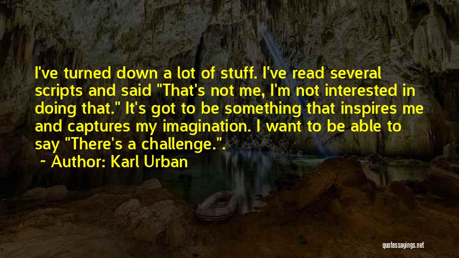 Karl Urban Quotes: I've Turned Down A Lot Of Stuff. I've Read Several Scripts And Said That's Not Me, I'm Not Interested In