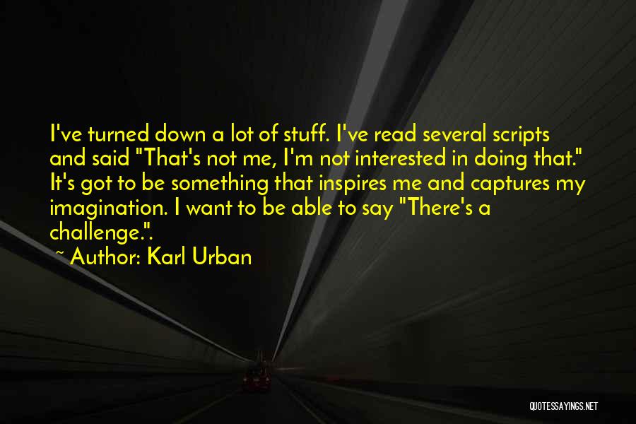 Karl Urban Quotes: I've Turned Down A Lot Of Stuff. I've Read Several Scripts And Said That's Not Me, I'm Not Interested In
