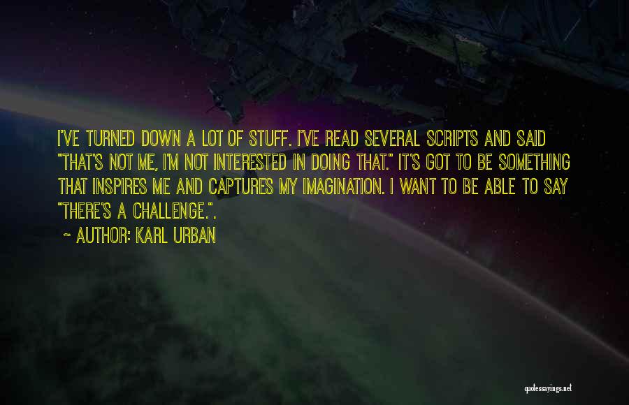 Karl Urban Quotes: I've Turned Down A Lot Of Stuff. I've Read Several Scripts And Said That's Not Me, I'm Not Interested In