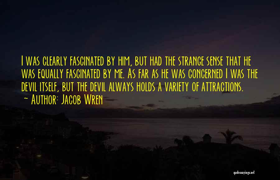 Jacob Wren Quotes: I Was Clearly Fascinated By Him, But Had The Strange Sense That He Was Equally Fascinated By Me. As Far