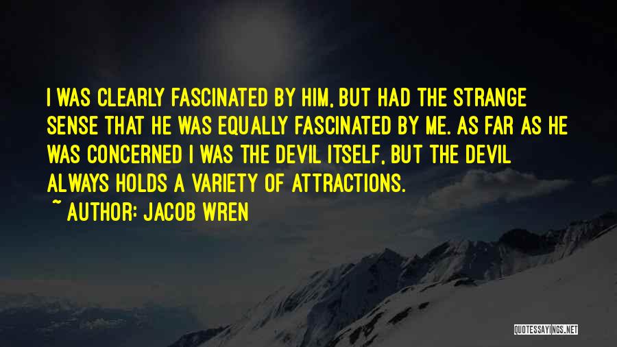 Jacob Wren Quotes: I Was Clearly Fascinated By Him, But Had The Strange Sense That He Was Equally Fascinated By Me. As Far