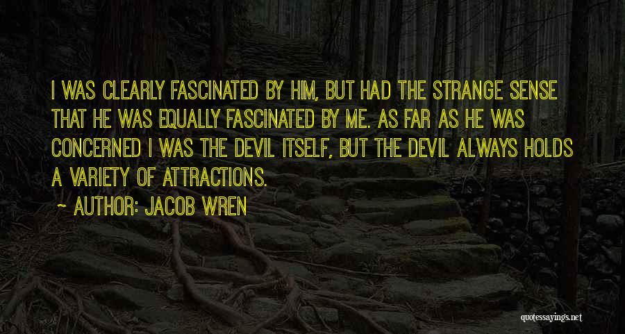 Jacob Wren Quotes: I Was Clearly Fascinated By Him, But Had The Strange Sense That He Was Equally Fascinated By Me. As Far