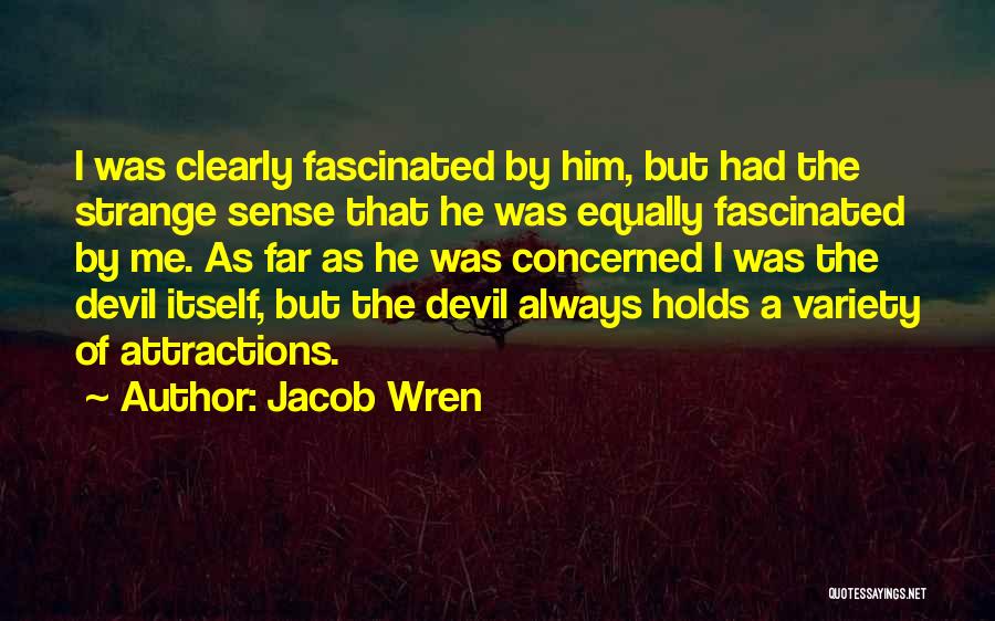 Jacob Wren Quotes: I Was Clearly Fascinated By Him, But Had The Strange Sense That He Was Equally Fascinated By Me. As Far