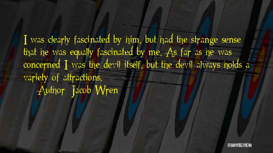 Jacob Wren Quotes: I Was Clearly Fascinated By Him, But Had The Strange Sense That He Was Equally Fascinated By Me. As Far