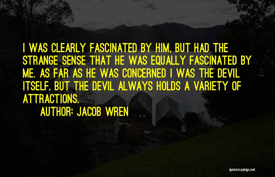 Jacob Wren Quotes: I Was Clearly Fascinated By Him, But Had The Strange Sense That He Was Equally Fascinated By Me. As Far